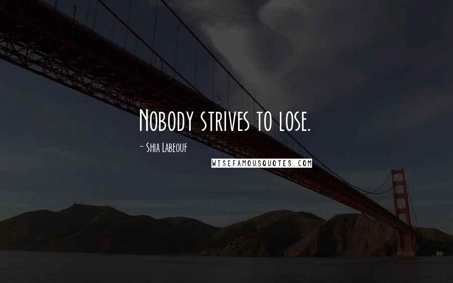 Shia Labeouf Quotes: Nobody strives to lose.