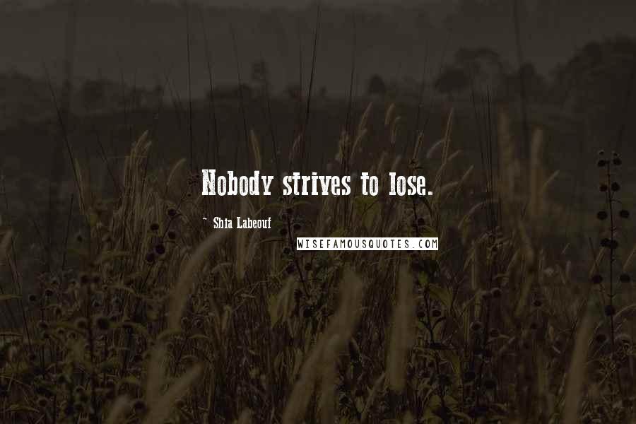 Shia Labeouf Quotes: Nobody strives to lose.