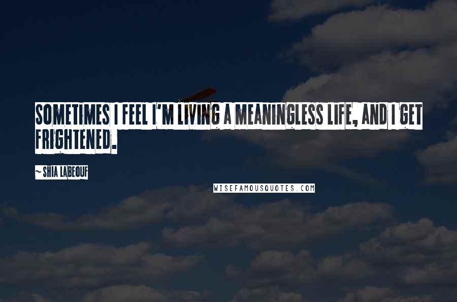 Shia Labeouf Quotes: Sometimes I feel I'm living a meaningless life, and I get frightened.