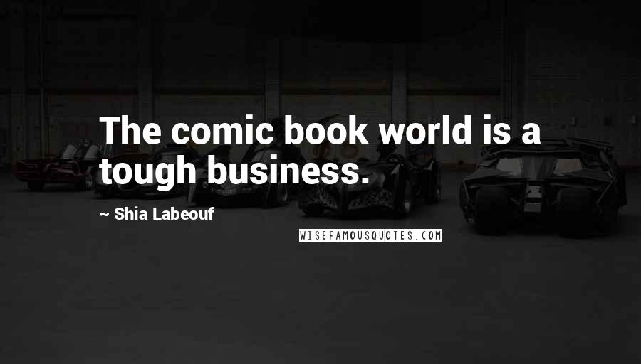 Shia Labeouf Quotes: The comic book world is a tough business.