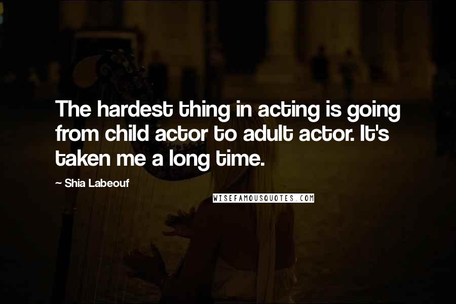 Shia Labeouf Quotes: The hardest thing in acting is going from child actor to adult actor. It's taken me a long time.