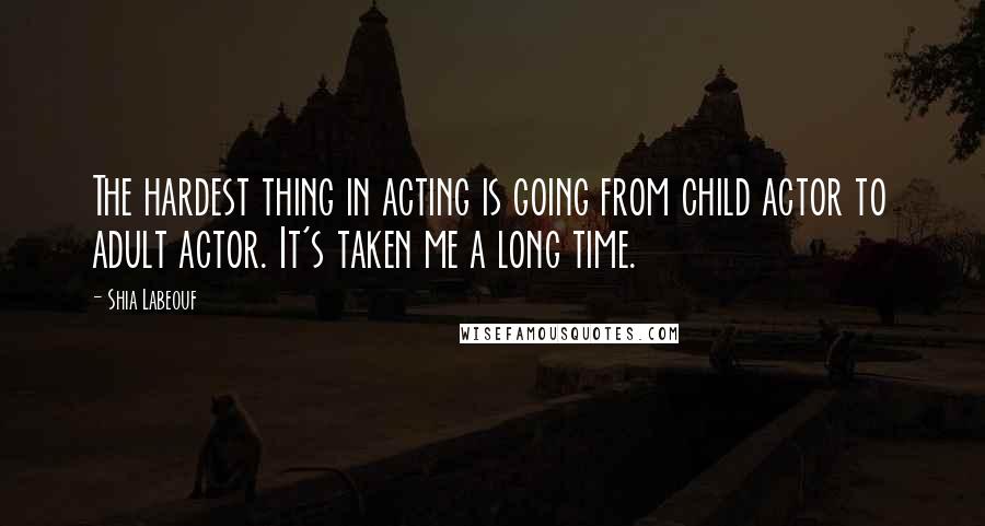 Shia Labeouf Quotes: The hardest thing in acting is going from child actor to adult actor. It's taken me a long time.