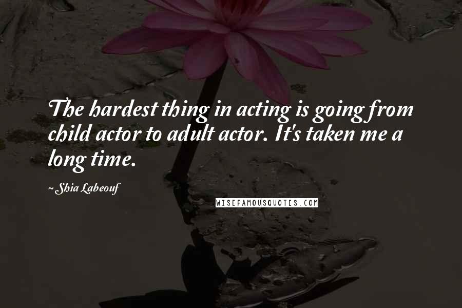 Shia Labeouf Quotes: The hardest thing in acting is going from child actor to adult actor. It's taken me a long time.