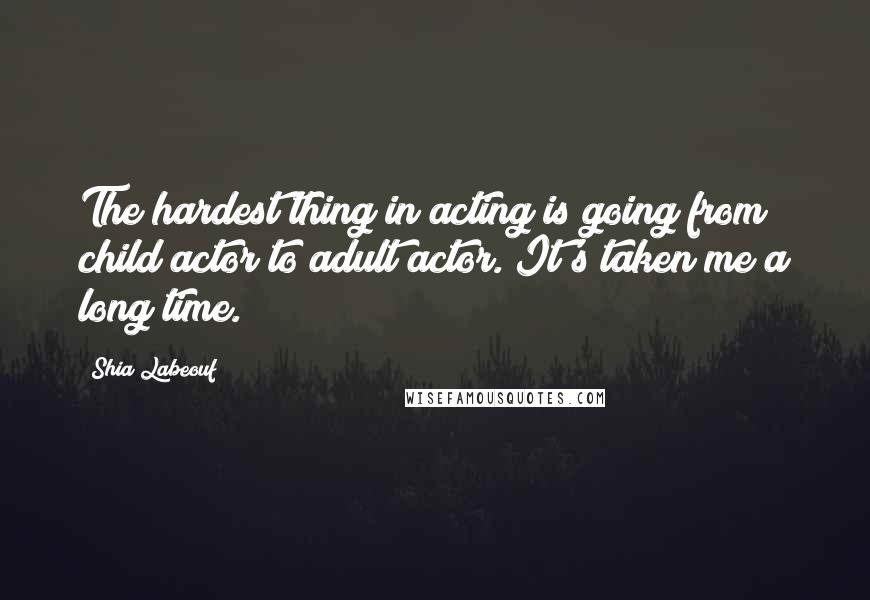 Shia Labeouf Quotes: The hardest thing in acting is going from child actor to adult actor. It's taken me a long time.