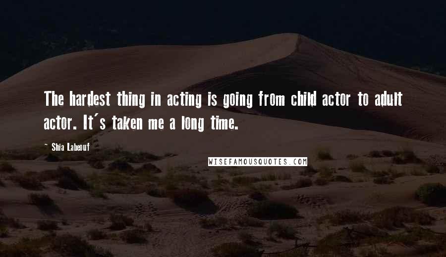 Shia Labeouf Quotes: The hardest thing in acting is going from child actor to adult actor. It's taken me a long time.