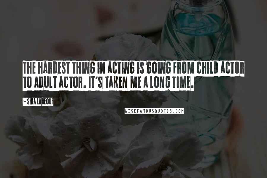 Shia Labeouf Quotes: The hardest thing in acting is going from child actor to adult actor. It's taken me a long time.