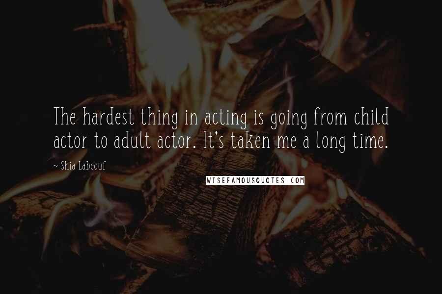 Shia Labeouf Quotes: The hardest thing in acting is going from child actor to adult actor. It's taken me a long time.