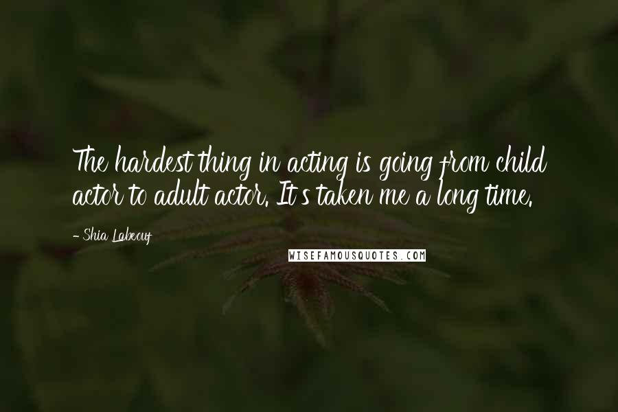 Shia Labeouf Quotes: The hardest thing in acting is going from child actor to adult actor. It's taken me a long time.