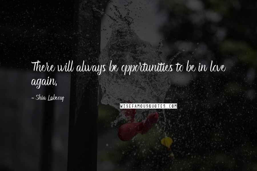 Shia Labeouf Quotes: There will always be opportunities to be in love again.