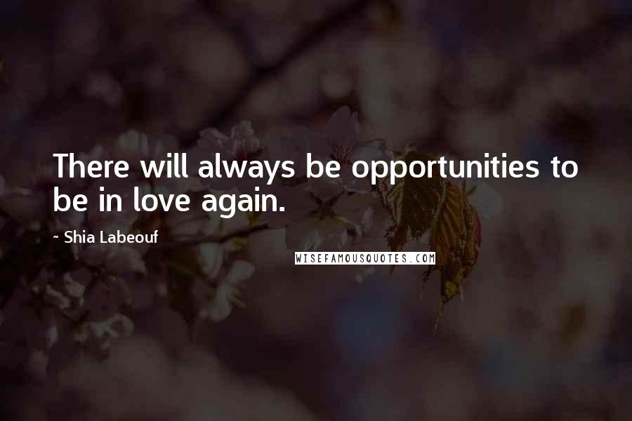 Shia Labeouf Quotes: There will always be opportunities to be in love again.