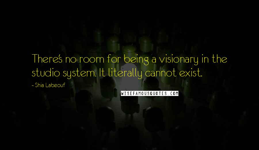 Shia Labeouf Quotes: There's no room for being a visionary in the studio system. It literally cannot exist.