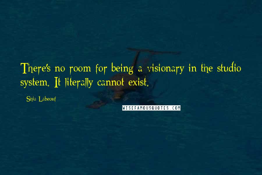 Shia Labeouf Quotes: There's no room for being a visionary in the studio system. It literally cannot exist.