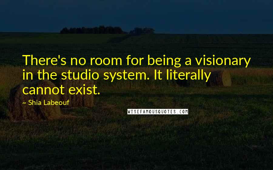 Shia Labeouf Quotes: There's no room for being a visionary in the studio system. It literally cannot exist.