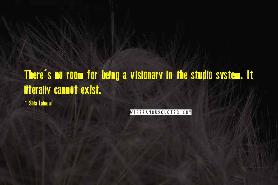 Shia Labeouf Quotes: There's no room for being a visionary in the studio system. It literally cannot exist.