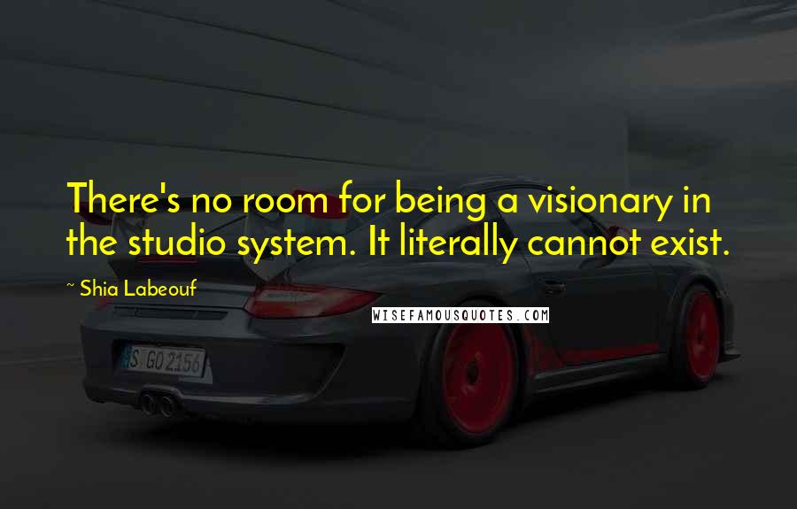 Shia Labeouf Quotes: There's no room for being a visionary in the studio system. It literally cannot exist.