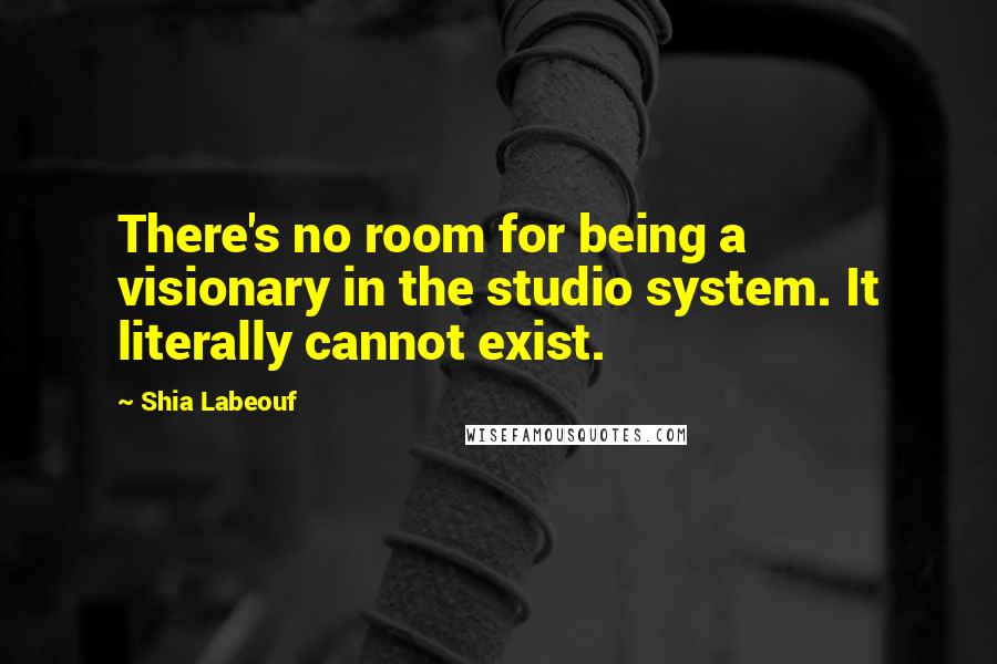 Shia Labeouf Quotes: There's no room for being a visionary in the studio system. It literally cannot exist.