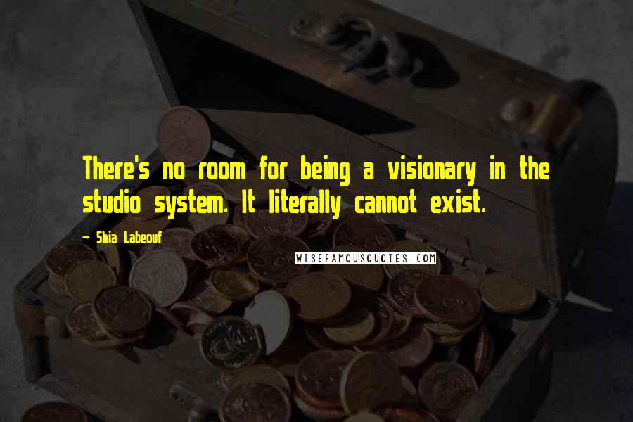 Shia Labeouf Quotes: There's no room for being a visionary in the studio system. It literally cannot exist.