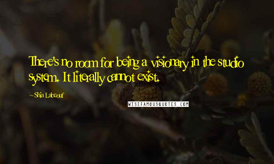 Shia Labeouf Quotes: There's no room for being a visionary in the studio system. It literally cannot exist.