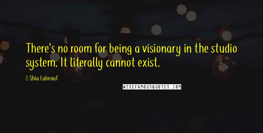 Shia Labeouf Quotes: There's no room for being a visionary in the studio system. It literally cannot exist.