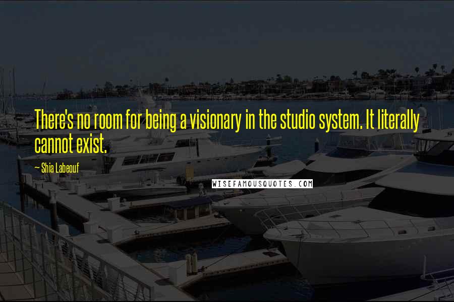 Shia Labeouf Quotes: There's no room for being a visionary in the studio system. It literally cannot exist.