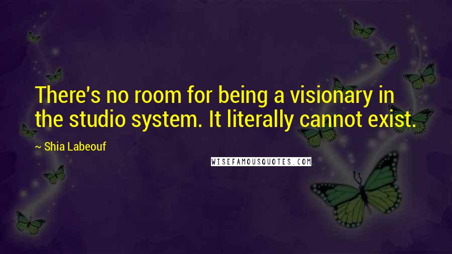 Shia Labeouf Quotes: There's no room for being a visionary in the studio system. It literally cannot exist.