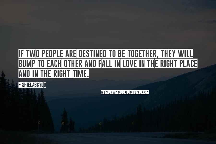 Shielabsyou Quotes: If two people are destined to be together, they will bump to each other and fall in love in the RIGHT PLACE and in the RIGHT time.