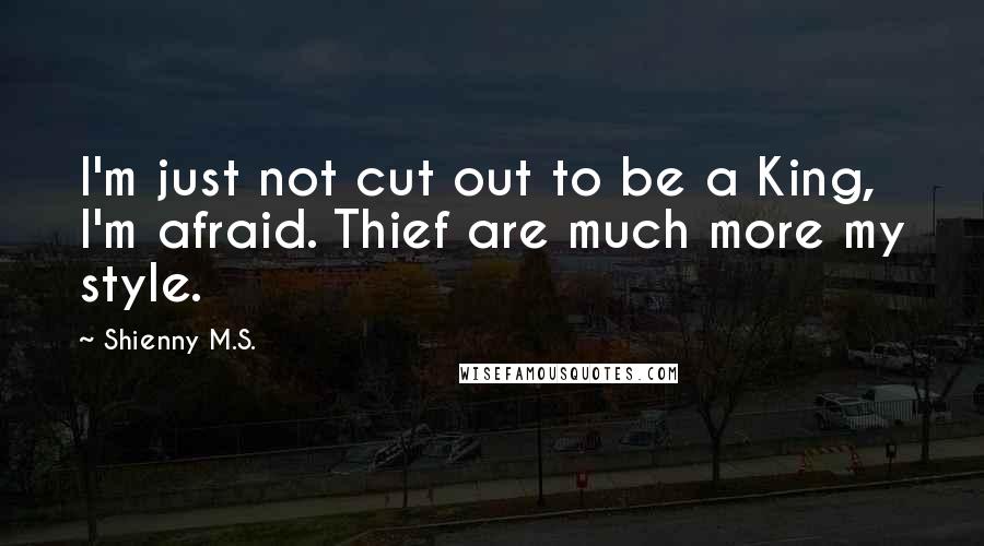 Shienny M.S. Quotes: I'm just not cut out to be a King, I'm afraid. Thief are much more my style.