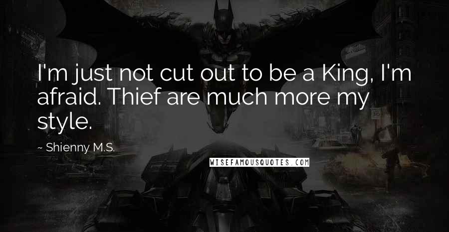 Shienny M.S. Quotes: I'm just not cut out to be a King, I'm afraid. Thief are much more my style.