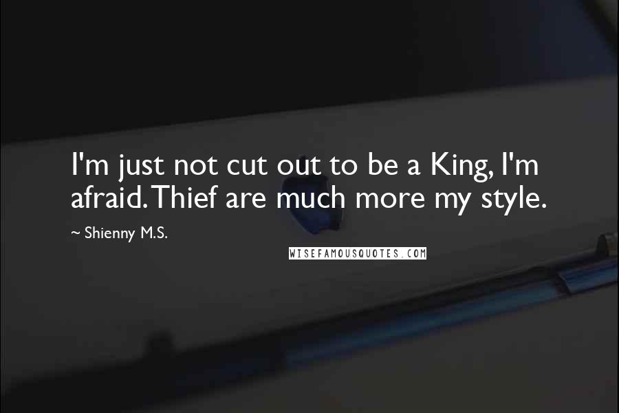 Shienny M.S. Quotes: I'm just not cut out to be a King, I'm afraid. Thief are much more my style.