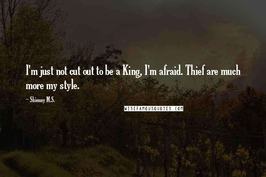 Shienny M.S. Quotes: I'm just not cut out to be a King, I'm afraid. Thief are much more my style.