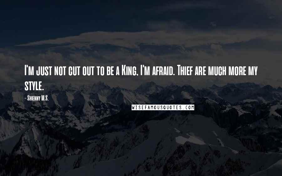Shienny M.S. Quotes: I'm just not cut out to be a King, I'm afraid. Thief are much more my style.