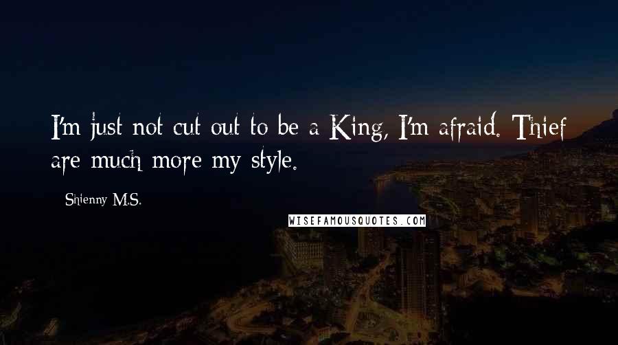 Shienny M.S. Quotes: I'm just not cut out to be a King, I'm afraid. Thief are much more my style.