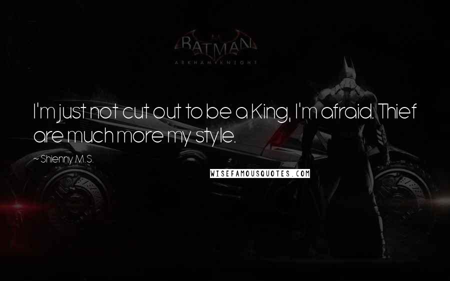 Shienny M.S. Quotes: I'm just not cut out to be a King, I'm afraid. Thief are much more my style.