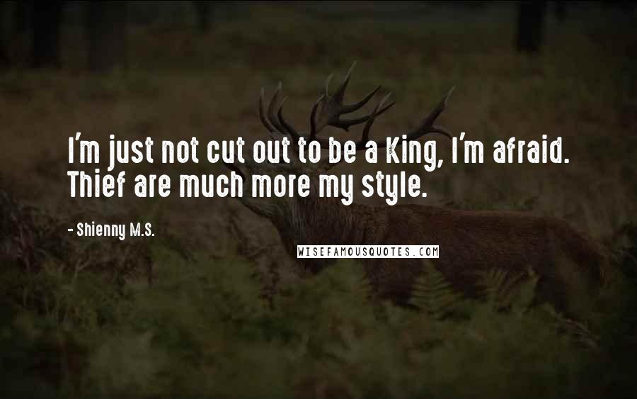 Shienny M.S. Quotes: I'm just not cut out to be a King, I'm afraid. Thief are much more my style.