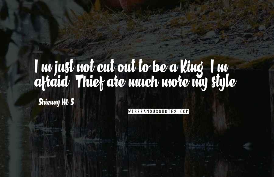 Shienny M.S. Quotes: I'm just not cut out to be a King, I'm afraid. Thief are much more my style.