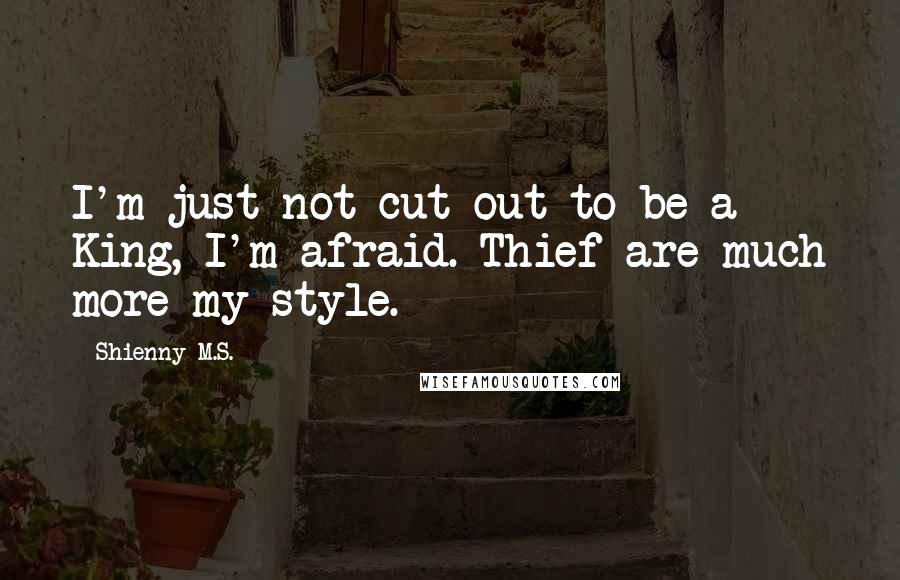 Shienny M.S. Quotes: I'm just not cut out to be a King, I'm afraid. Thief are much more my style.