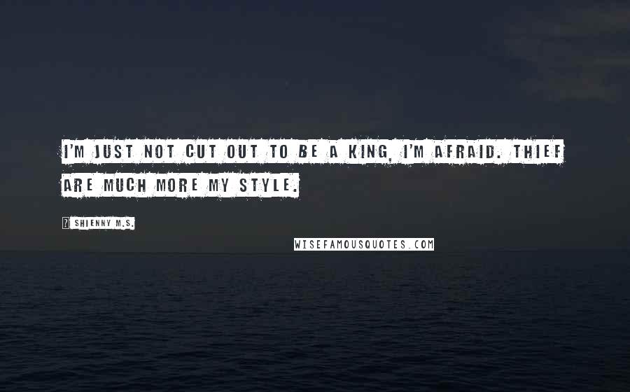 Shienny M.S. Quotes: I'm just not cut out to be a King, I'm afraid. Thief are much more my style.