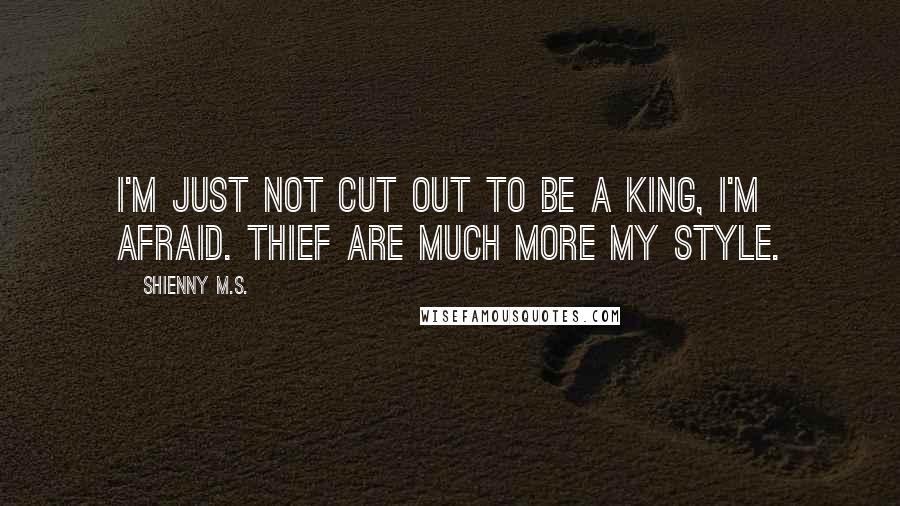 Shienny M.S. Quotes: I'm just not cut out to be a King, I'm afraid. Thief are much more my style.