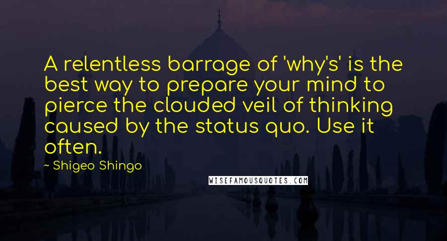 Shigeo Shingo Quotes: A relentless barrage of 'why's' is the best way to prepare your mind to pierce the clouded veil of thinking caused by the status quo. Use it often.