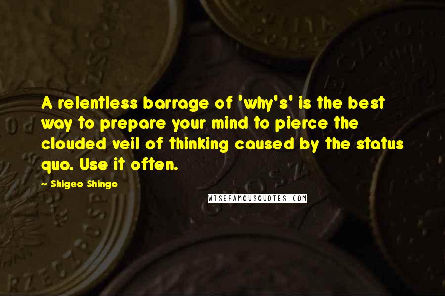 Shigeo Shingo Quotes: A relentless barrage of 'why's' is the best way to prepare your mind to pierce the clouded veil of thinking caused by the status quo. Use it often.