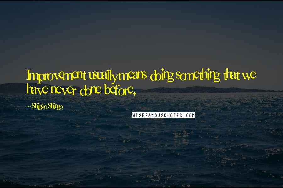 Shigeo Shingo Quotes: Improvement usually means doing something that we have never done before.