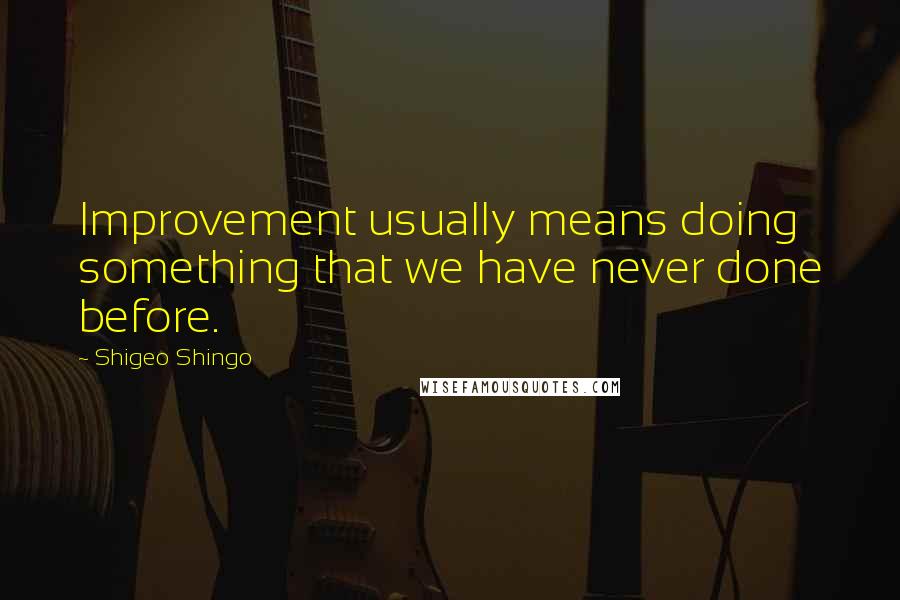 Shigeo Shingo Quotes: Improvement usually means doing something that we have never done before.