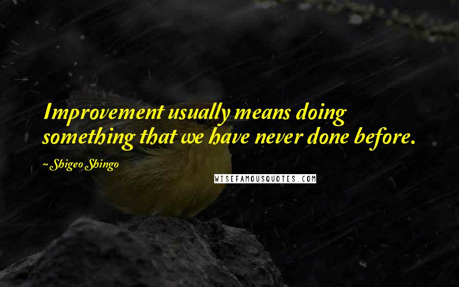 Shigeo Shingo Quotes: Improvement usually means doing something that we have never done before.