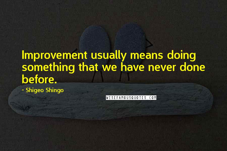 Shigeo Shingo Quotes: Improvement usually means doing something that we have never done before.