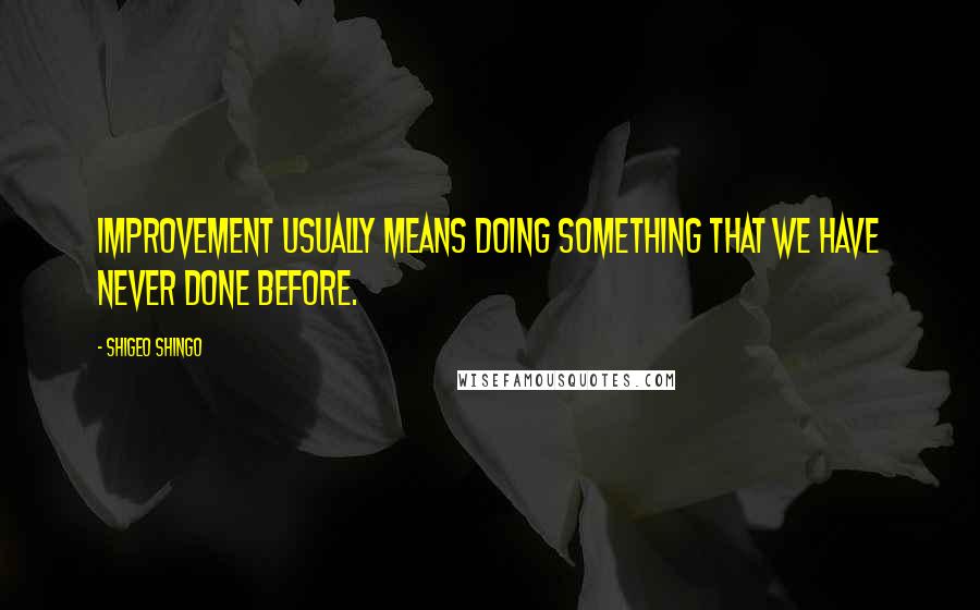 Shigeo Shingo Quotes: Improvement usually means doing something that we have never done before.