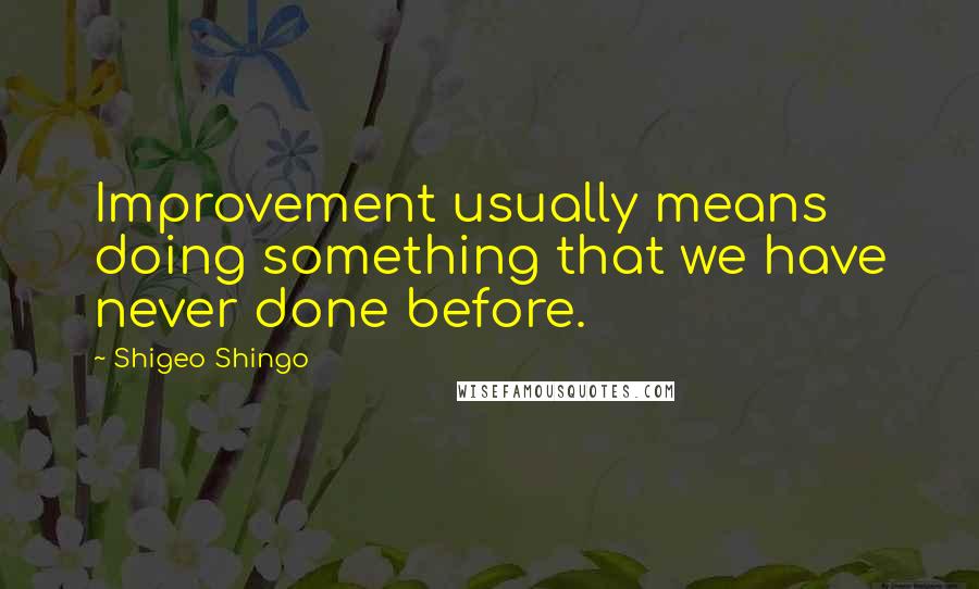 Shigeo Shingo Quotes: Improvement usually means doing something that we have never done before.