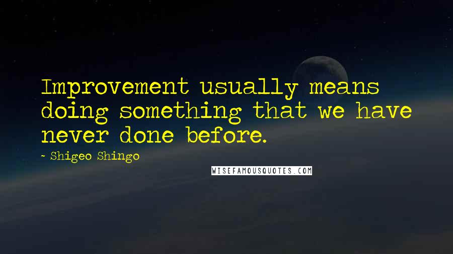 Shigeo Shingo Quotes: Improvement usually means doing something that we have never done before.