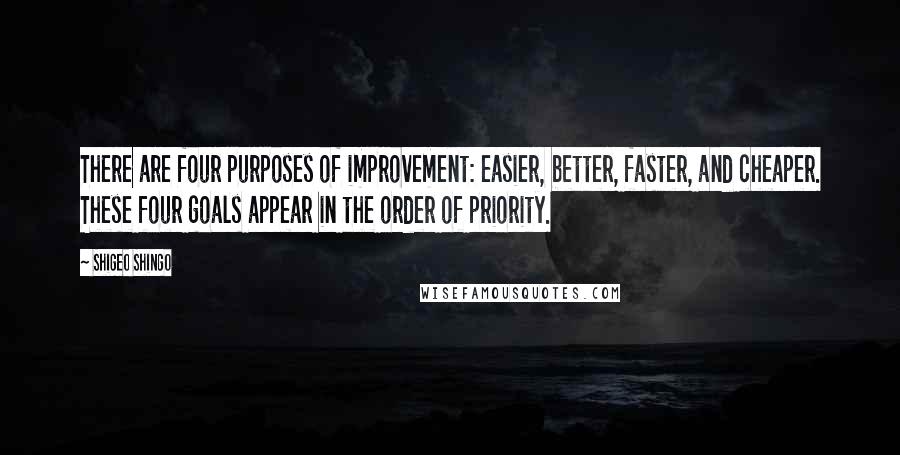 Shigeo Shingo Quotes: There are four purposes of improvement: easier, better, faster, and cheaper. These four goals appear in the order of priority.