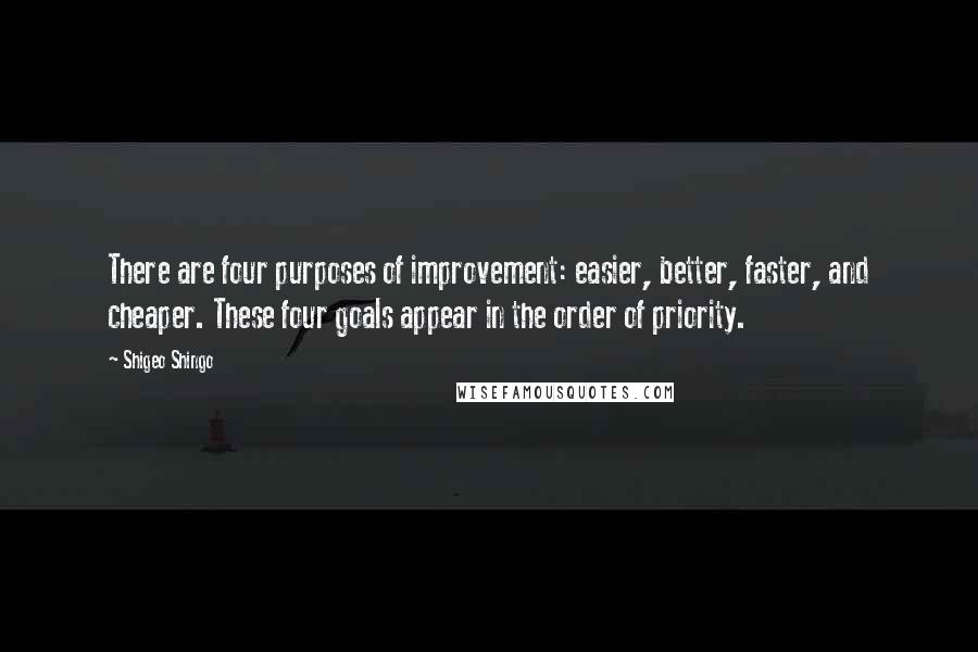 Shigeo Shingo Quotes: There are four purposes of improvement: easier, better, faster, and cheaper. These four goals appear in the order of priority.