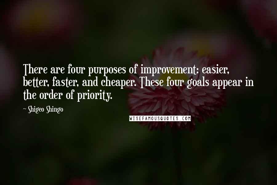 Shigeo Shingo Quotes: There are four purposes of improvement: easier, better, faster, and cheaper. These four goals appear in the order of priority.